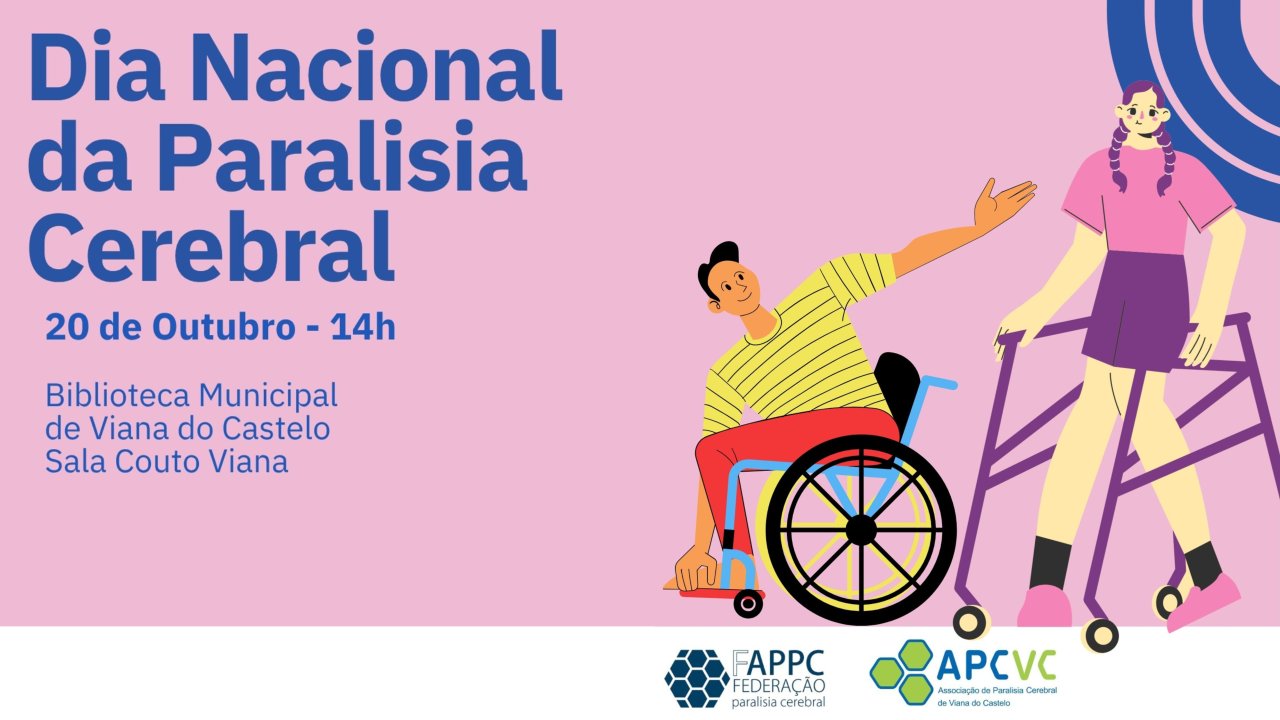Cartaz alusivo ao Dia nacional da Paralisia Cerebral. Fundo rosa claro com a indicação do Dia Nacional, data e local em azul escuro. Na imagem surgem duas pessoas, em desenho, sendo que uma usa cadeira de rodas e a outra andarilho. Em rodapé logótipos da FAPPC e da APCVC.
